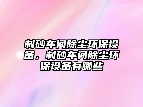 制砂車間除塵環保設備，制砂車間除塵環保設備有哪些