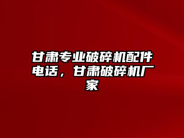 甘肅專業破碎機配件電話，甘肅破碎機廠家