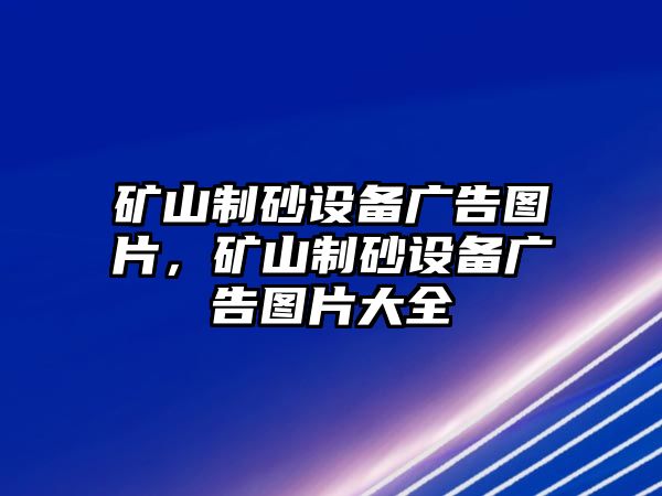 礦山制砂設(shè)備廣告圖片，礦山制砂設(shè)備廣告圖片大全