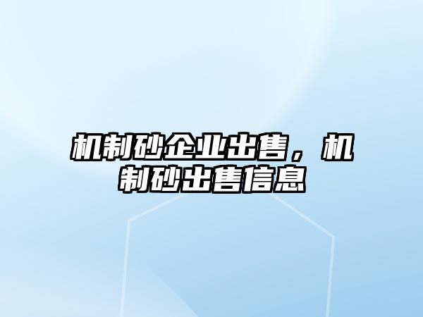 機(jī)制砂企業(yè)出售，機(jī)制砂出售信息