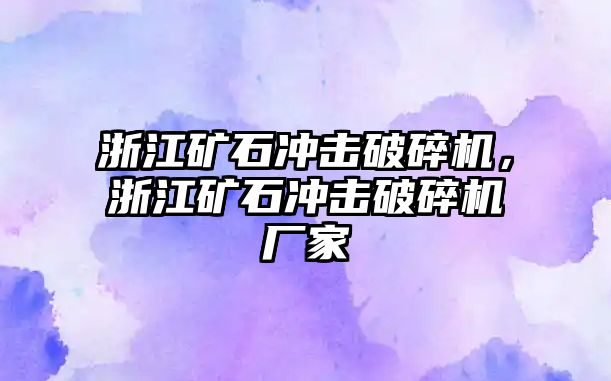 浙江礦石沖擊破碎機，浙江礦石沖擊破碎機廠家