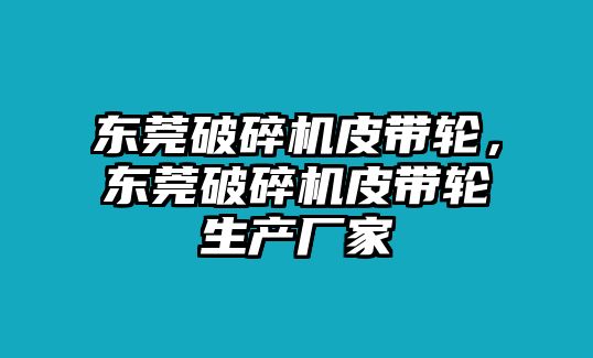 東莞破碎機皮帶輪，東莞破碎機皮帶輪生產廠家