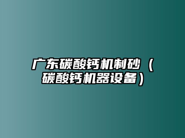 廣東碳酸鈣機制砂（碳酸鈣機器設備）