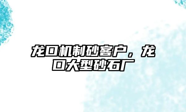 龍口機(jī)制砂客戶，龍口大型砂石廠