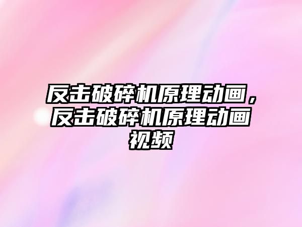 反擊破碎機原理動畫，反擊破碎機原理動畫視頻