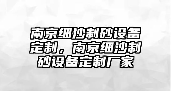 南京細沙制砂設備定制，南京細沙制砂設備定制廠家