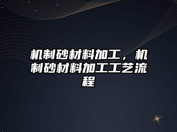 機(jī)制砂材料加工，機(jī)制砂材料加工工藝流程