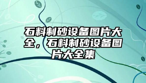 石料制砂設(shè)備圖片大全，石料制砂設(shè)備圖片大全集