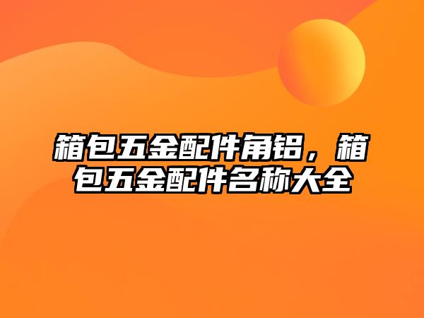 箱包五金配件角鋁，箱包五金配件名稱大全