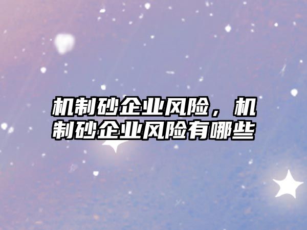 機制砂企業風險，機制砂企業風險有哪些