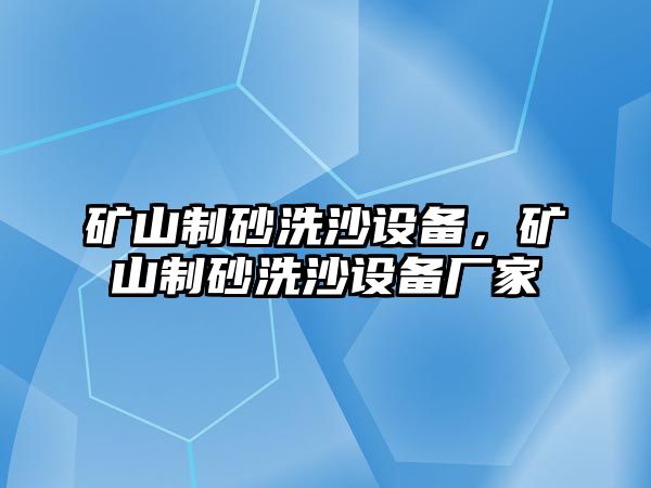 礦山制砂洗沙設備，礦山制砂洗沙設備廠家