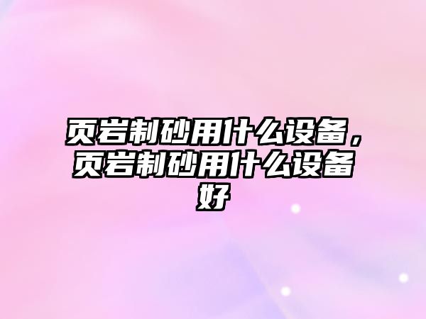 頁巖制砂用什么設備，頁巖制砂用什么設備好