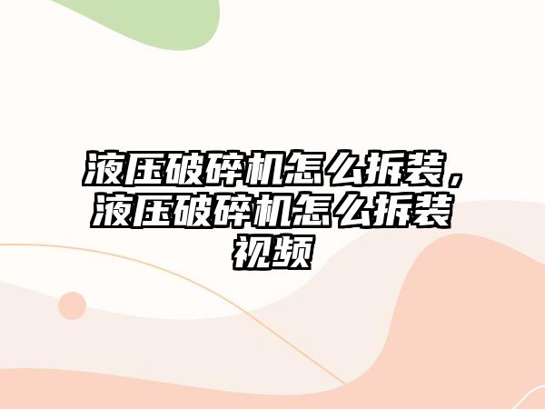 液壓破碎機怎么拆裝，液壓破碎機怎么拆裝視頻