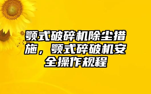 顎式破碎機除塵措施，顎式碎破機安全操作規程