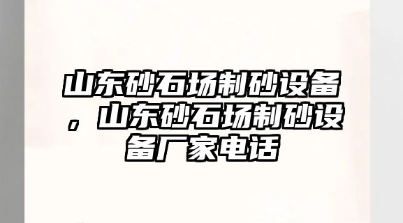 山東砂石場制砂設備，山東砂石場制砂設備廠家電話