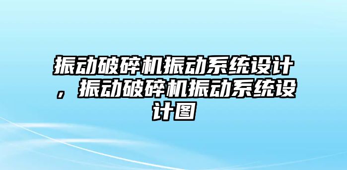 振動破碎機振動系統設計，振動破碎機振動系統設計圖