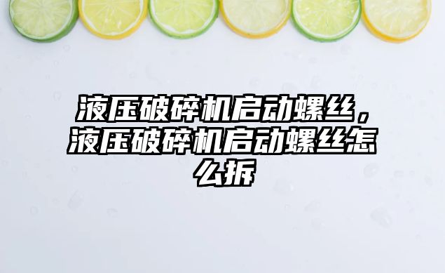 液壓破碎機啟動螺絲，液壓破碎機啟動螺絲怎么拆