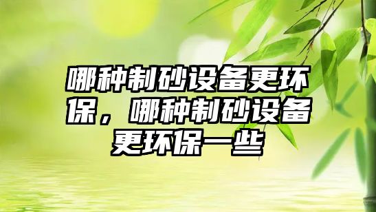 哪種制砂設備更環保，哪種制砂設備更環保一些