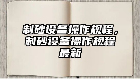 制砂設備操作規程，制砂設備操作規程最新