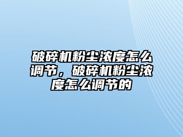 破碎機粉塵濃度怎么調節，破碎機粉塵濃度怎么調節的