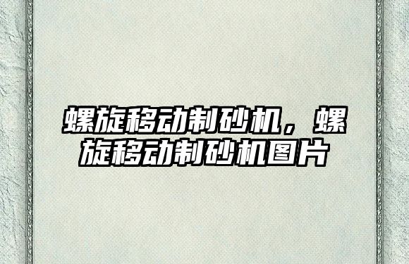 螺旋移動制砂機，螺旋移動制砂機圖片