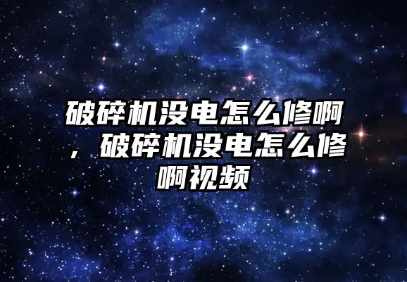 破碎機沒電怎么修啊，破碎機沒電怎么修啊視頻