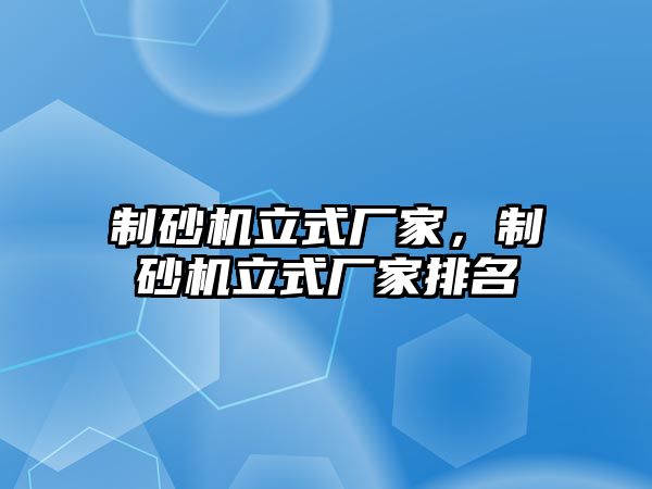 制砂機立式廠家，制砂機立式廠家排名