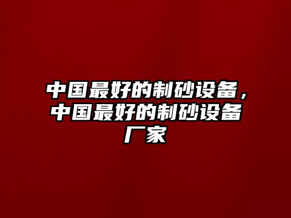 中國最好的制砂設備，中國最好的制砂設備廠家