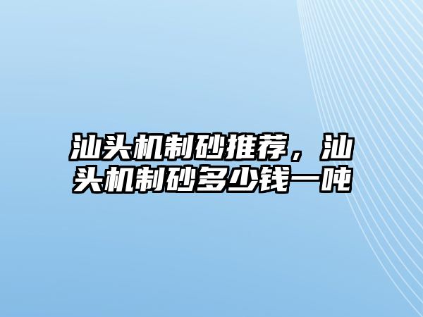 汕頭機制砂推薦，汕頭機制砂多少錢一噸