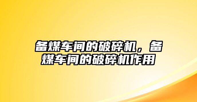 備煤車間的破碎機(jī)，備煤車間的破碎機(jī)作用