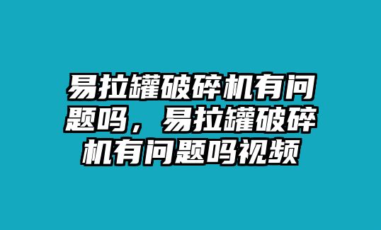 易拉罐破碎機有問題嗎，易拉罐破碎機有問題嗎視頻