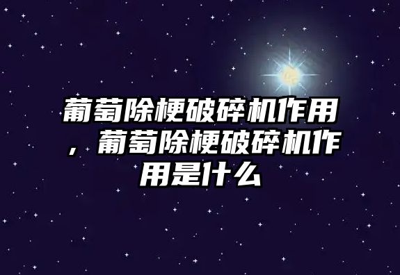 葡萄除梗破碎機作用，葡萄除梗破碎機作用是什么