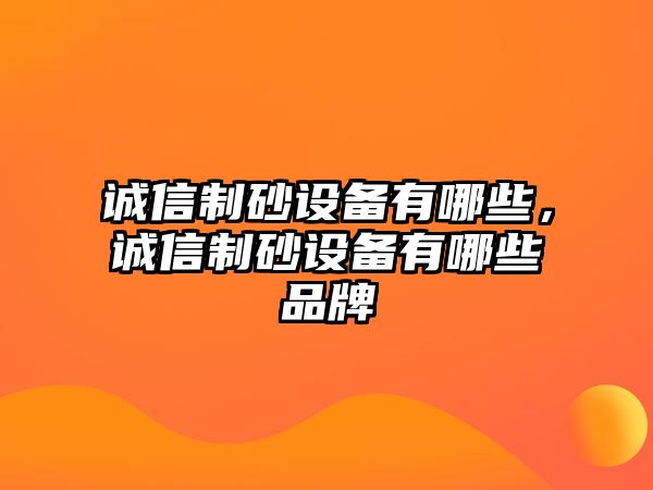 誠信制砂設(shè)備有哪些，誠信制砂設(shè)備有哪些品牌