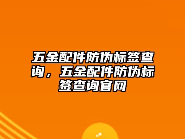 五金配件防偽標簽查詢，五金配件防偽標簽查詢官網