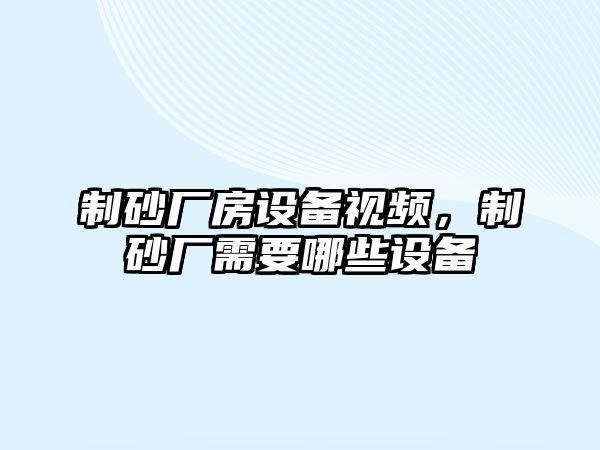 制砂廠房設(shè)備視頻，制砂廠需要哪些設(shè)備