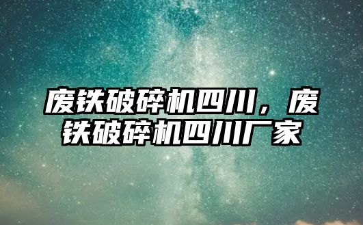 廢鐵破碎機四川，廢鐵破碎機四川廠家