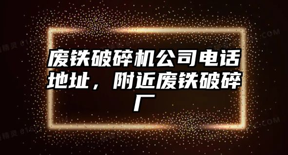 廢鐵破碎機公司電話地址，附近廢鐵破碎廠