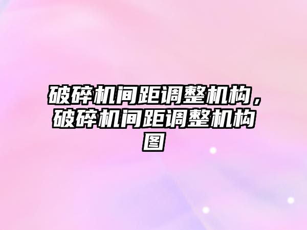 破碎機間距調(diào)整機構(gòu)，破碎機間距調(diào)整機構(gòu)圖