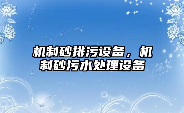 機制砂排污設備，機制砂污水處理設備