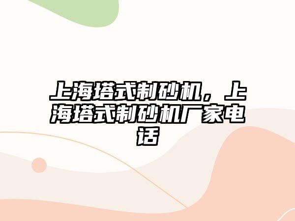 上海塔式制砂機，上海塔式制砂機廠家電話