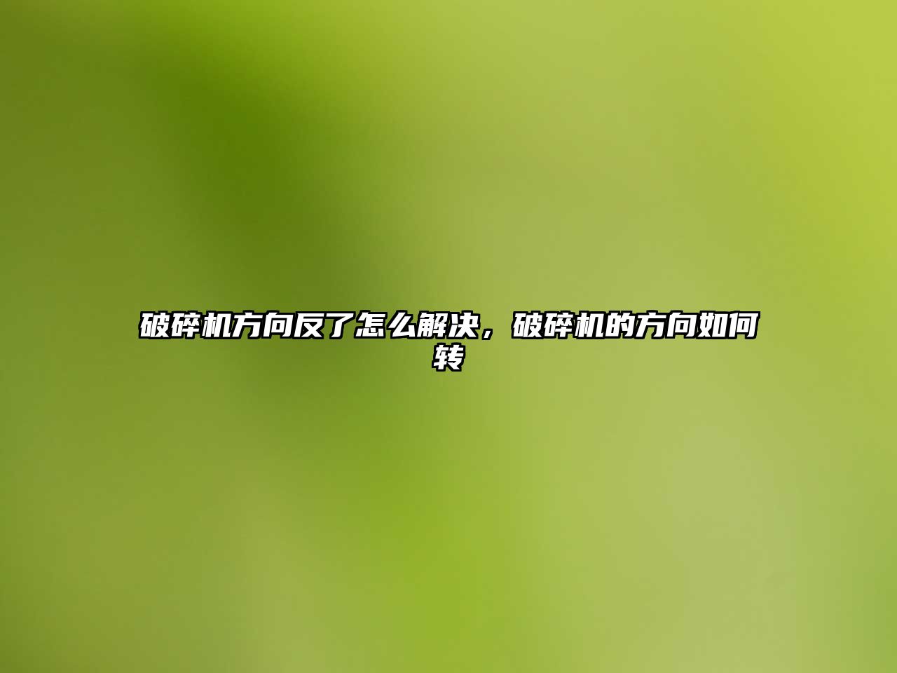 破碎機方向反了怎么解決，破碎機的方向如何轉