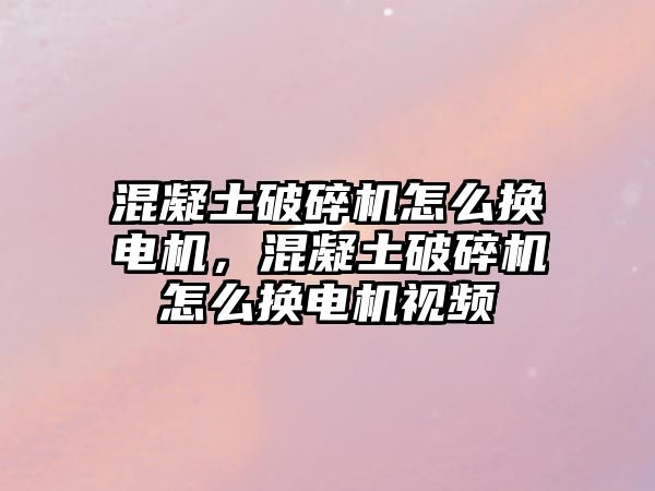 混凝土破碎機怎么換電機，混凝土破碎機怎么換電機視頻