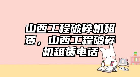 山西工程破碎機租賃，山西工程破碎機租賃電話