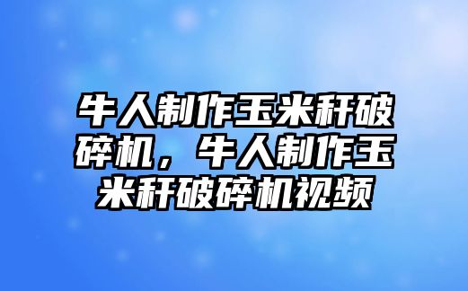 牛人制作玉米稈破碎機，牛人制作玉米稈破碎機視頻