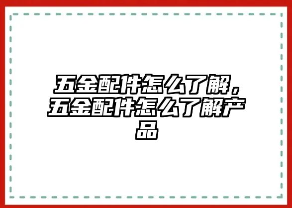 五金配件怎么了解，五金配件怎么了解產品