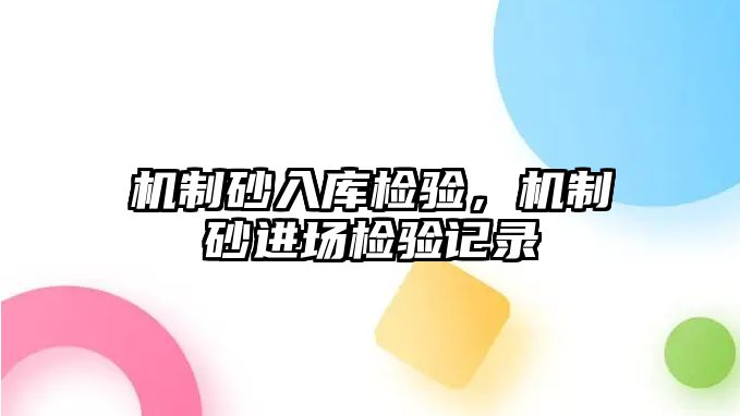 機制砂入庫檢驗，機制砂進場檢驗記錄