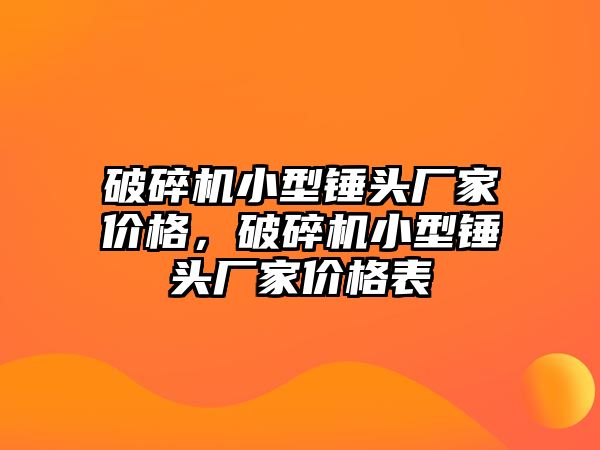 破碎機小型錘頭廠家價格，破碎機小型錘頭廠家價格表