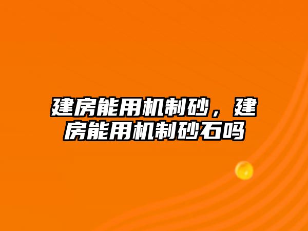 建房能用機(jī)制砂，建房能用機(jī)制砂石嗎