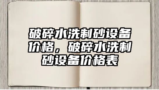 破碎水洗制砂設備價格，破碎水洗制砂設備價格表