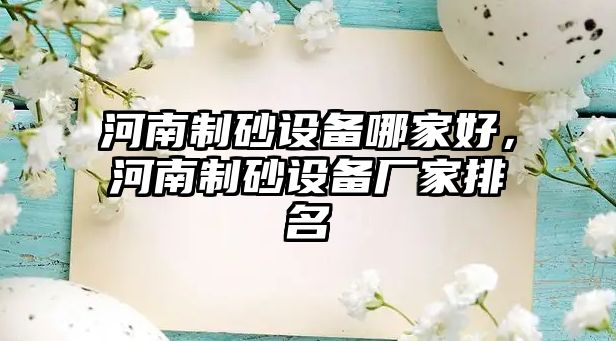 河南制砂設備哪家好，河南制砂設備廠家排名